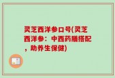 灵芝西洋参口号(灵芝西洋参：中西药膳搭配，助养生保健)