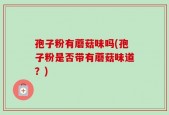 孢子粉有蘑菇味吗(孢子粉是否带有蘑菇味道？)