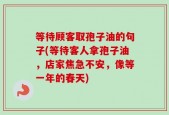 等待顾客取孢子油的句子(等待客人拿孢子油，店家焦急不安，像等一年的春天)