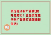 灵芝孢子粉广告牌(提升免疫力！正品灵芝孢子粉广告牌打造健康新生活)