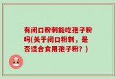 有闭口粉刺能吃孢子粉吗(关于闭口粉刺，是否适合食用孢子粉？)