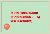 孢子粉在哪买是真的(孢子粉购买指南，一站式解决买家疑虑)
