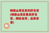 峨眉山景区卖的野生茶(峨眉山景区售卖野生茶，顺应自然，品尝清香)