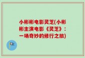 小彬彬电影灵芝(小彬彬主演电影《灵芝》：一场奇妙的修行之旅)