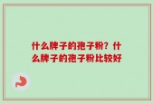 什么牌子的孢子粉？什么牌子的孢子粉比较好