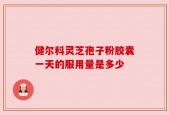 健尔科灵芝孢子粉胶囊一天的服用量是多少