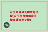 辽宁电台灵芝破壁孢子粉(辽宁电台推荐灵芝壁垒破碎孢子粉)