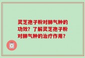 灵芝孢子粉对肺气肿的功效？了解灵芝孢子粉对肺气肿的治疗作用？