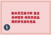 椴木灵芝孢子粉 富含多种营养 纯天然高品质的养生滋补佳品