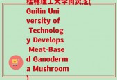 桂林理工大学肉灵芝(Guilin University of Technology Develops Meat-Based Ganoderma Mushroom)