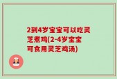 2到4岁宝宝可以吃灵芝煮鸡(2-4岁宝宝可食用灵芝鸡汤)