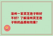 濠州一家灵芝孢子粉好不好？了解濠州灵芝孢子粉的品质和效果？