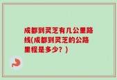 成都到灵芝有几公里路线(成都到灵芝的公路里程是多少？)