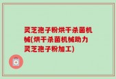 灵芝孢子粉烘干杀菌机械(烘干杀菌机械助力灵芝孢子粉加工)