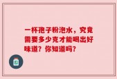 一杯孢子粉泡水，究竟需要多少克才能喝出好味道？你知道吗？