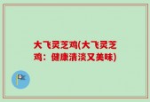 大飞灵芝鸡(大飞灵芝鸡：健康清淡又美味)