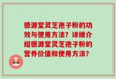 德源堂灵芝孢子粉的功效与使用方法？详细介绍德源堂灵芝孢子粉的营养价值和使用方法？