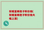 祝塘富顺孢子粉价格(祝塘富顺孢子粉价格大幅上涨)