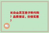 长白山灵芝孢子粉代购？品质保证，价格实惠？