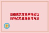 圣康燕灵芝孢子粉的功效特点及正确食用方法