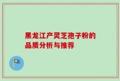 黑龙江产灵芝孢子粉的品质分析与推荐