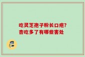 吃灵芝孢子粉长口疮？杏吃多了有哪些害处