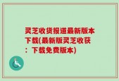 灵芝收货报道最新版本下载(最新版灵芝收获：下载免费版本)