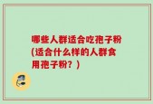 哪些人群适合吃孢子粉(适合什么样的人群食用孢子粉？)