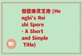 恒壁康灵芝孢 (Hengbi's Reishi Spore - A Short and Simple Title)