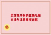 灵芝孢子粉的正确吐服方法与注意事项详解