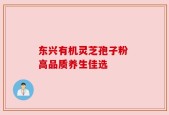 东兴有机灵芝孢子粉 高品质养生佳选