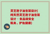 灵芝孢子油包装设计(纯天然灵芝孢子油包装设计 - 食品级安全瓶身，护佑健康)