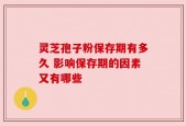 灵芝孢子粉保存期有多久 影响保存期的因素又有哪些