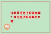 过期灵芝孢子粉做面膜？灵芝孢子粉面膜怎么做