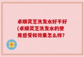 卓顺灵芝洗发水好不好(卓顺灵芝洗发水的使用感受和效果怎么样？