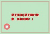 灵芝折扣(灵芝限时优惠，折扣劲爆！)