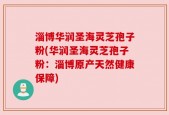 淄博华润圣海灵芝孢子粉(华润圣海灵芝孢子粉：淄博原产天然健康保障)