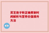 灵芝孢子粉正确煮制时间解析与营养价值提升方法