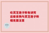 吃灵芝孢子粉有讲究 这些食物与灵芝孢子粉相克需注意