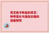 灵芝孢子粉后的灵芝：神奇变化与潜在价值的深度探究