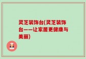 灵芝装饰台(灵芝装饰台——让家居更健康与美丽)