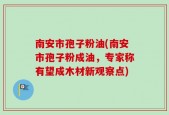 南安市孢子粉油(南安市孢子粉成油，专家称有望成木材新观察点)