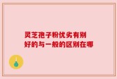 灵芝孢子粉优劣有别 好的与一般的区别在哪