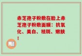 赤芝孢子粉敷在脸上赤芝孢子粉敷面膜：抗氧化、美白、祛斑、嫩肤！