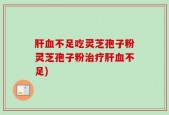 肝血不足吃灵芝孢子粉灵芝孢子粉治疗肝血不足)