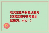 吃灵芝孢子粉有点腹泻(吃灵芝孢子粉可能引起腹泻，小心！)
