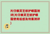 片仔癀灵芝修护眼霜测评(片仔癀灵芝修护眼霜使用后感及效果测评)