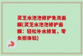 灵芝水泡泡修护免洗面膜(灵芝水泡泡修护面膜：轻松补水修复，零负担体验)