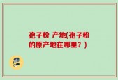 孢子粉 产地(孢子粉的原产地在哪里？)