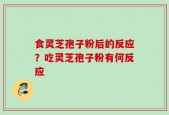 食灵芝孢子粉后的反应？吃灵芝孢子粉有何反应